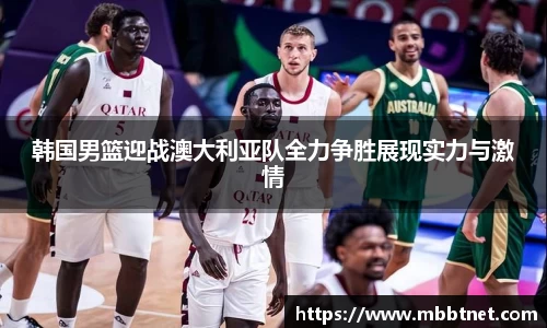 熊猫体育韩国男篮迎战澳大利亚队全力争胜展现实力与激情
