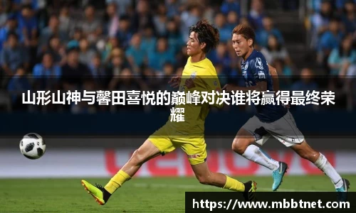 熊猫体育山形山神与馨田喜悦的巅峰对决谁将赢得最终荣耀
