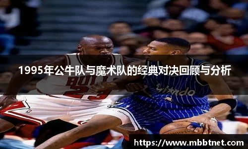 熊猫体育1995年公牛队与魔术队的经典对决回顾与分析